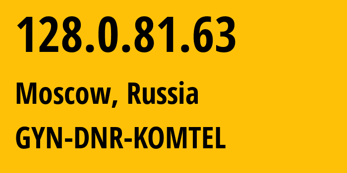 IP address 128.0.81.63 (Moscow, Moscow, Russia) get location, coordinates on map, ISP provider AS202279 GYN-DNR-KOMTEL // who is provider of ip address 128.0.81.63, whose IP address