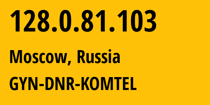 IP address 128.0.81.103 (Moscow, Moscow, Russia) get location, coordinates on map, ISP provider AS202279 GYN-DNR-KOMTEL // who is provider of ip address 128.0.81.103, whose IP address