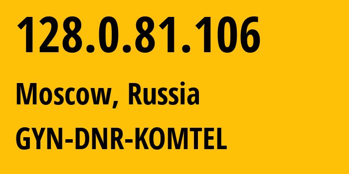 IP-адрес 128.0.81.106 (Москва, Москва, Россия) определить местоположение, координаты на карте, ISP провайдер AS202279 GYN-DNR-KOMTEL // кто провайдер айпи-адреса 128.0.81.106