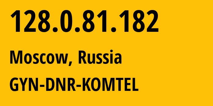 IP-адрес 128.0.81.182 (Москва, Москва, Россия) определить местоположение, координаты на карте, ISP провайдер AS202279 GYN-DNR-KOMTEL // кто провайдер айпи-адреса 128.0.81.182