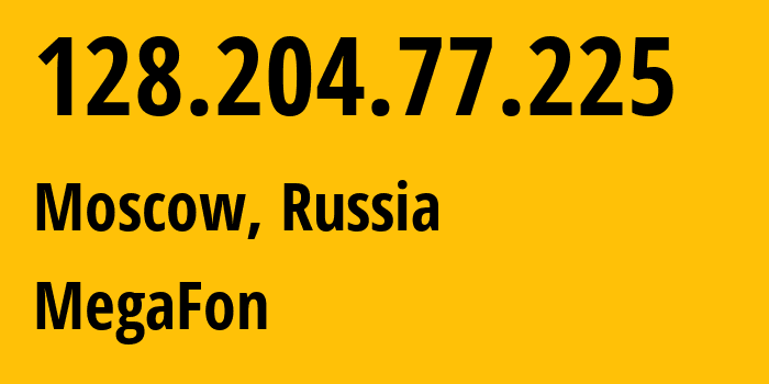 IP address 128.204.77.225 (Moscow, Moscow, Russia) get location, coordinates on map, ISP provider AS25159 MegaFon // who is provider of ip address 128.204.77.225, whose IP address