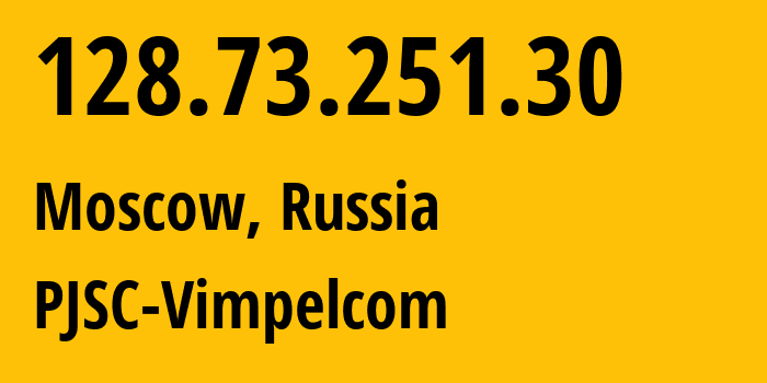 IP address 128.73.251.30 (Moscow, Moscow, Russia) get location, coordinates on map, ISP provider AS3216 PJSC-Vimpelcom // who is provider of ip address 128.73.251.30, whose IP address