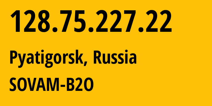 IP-адрес 128.75.227.22 (Пятигорск, Ставрополье, Россия) определить местоположение, координаты на карте, ISP провайдер AS3216 SOVAM-B2O // кто провайдер айпи-адреса 128.75.227.22