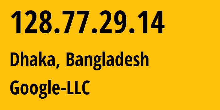 IP address 128.77.29.14 (Dhaka, Dhaka Division, Bangladesh) get location, coordinates on map, ISP provider AS394089 Google-LLC // who is provider of ip address 128.77.29.14, whose IP address