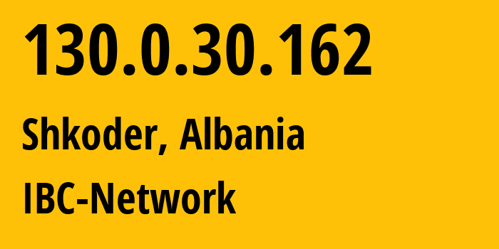 IP address 130.0.30.162 (Shkoder, Shkoder County, Albania) get location, coordinates on map, ISP provider AS57388 IBC-Network // who is provider of ip address 130.0.30.162, whose IP address