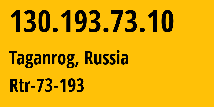 IP address 130.193.73.10 (Taganrog, Rostov Oblast, Russia) get location, coordinates on map, ISP provider AS12773 Rtr-73-193 // who is provider of ip address 130.193.73.10, whose IP address