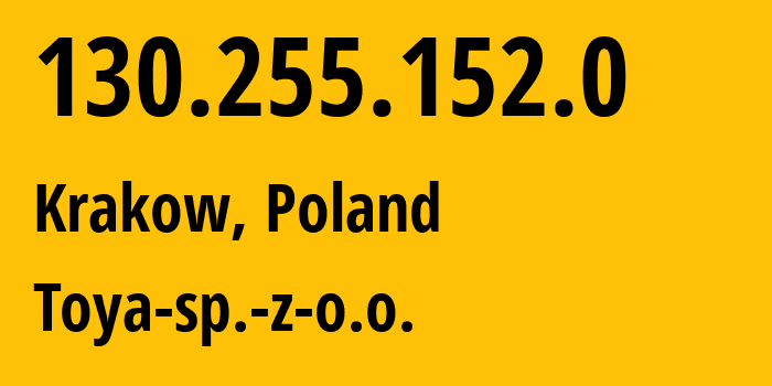 IP address 130.255.152.0 (Krakow, Lesser Poland, Poland) get location, coordinates on map, ISP provider AS30782 Toya-sp.-z-o.o. // who is provider of ip address 130.255.152.0, whose IP address