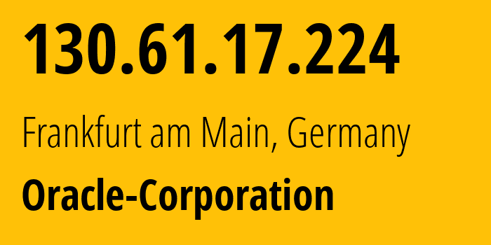 IP address 130.61.17.224 (Frankfurt am Main, Hesse, Germany) get location, coordinates on map, ISP provider AS31898 Oracle-Corporation // who is provider of ip address 130.61.17.224, whose IP address