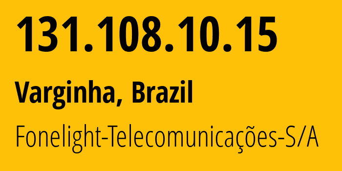 IP address 131.108.10.15 (Varginha, Minas Gerais, Brazil) get location, coordinates on map, ISP provider AS263424 Fonelight-Telecomunicações-S/A // who is provider of ip address 131.108.10.15, whose IP address