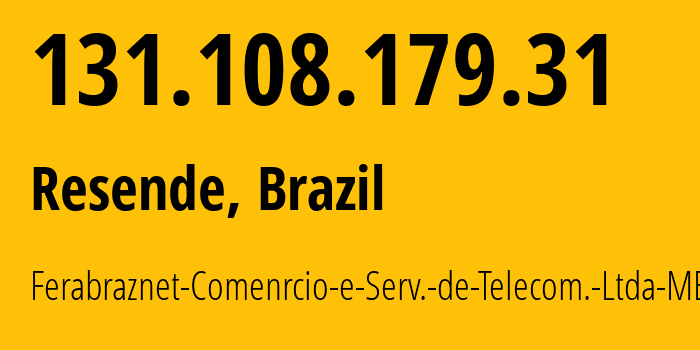 IP address 131.108.179.31 (Resende, Rio de Janeiro, Brazil) get location, coordinates on map, ISP provider AS270862 Ferabraznet-Comenrcio-e-Serv.-de-Telecom.-Ltda-ME // who is provider of ip address 131.108.179.31, whose IP address