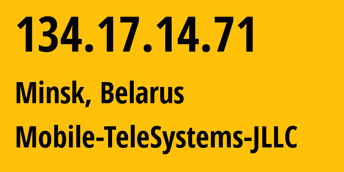 IP address 134.17.14.71 (Minsk, Minsk City, Belarus) get location, coordinates on map, ISP provider AS25106 Mobile-TeleSystems-JLLC // who is provider of ip address 134.17.14.71, whose IP address