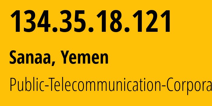 IP address 134.35.18.121 (Sanaa, Amanat Alasimah, Yemen) get location, coordinates on map, ISP provider AS30873 Public-Telecommunication-Corporation // who is provider of ip address 134.35.18.121, whose IP address