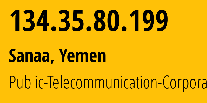 IP address 134.35.80.199 (Sanaa, Amanat Alasimah, Yemen) get location, coordinates on map, ISP provider AS30873 Public-Telecommunication-Corporation // who is provider of ip address 134.35.80.199, whose IP address