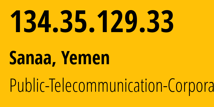 IP address 134.35.129.33 (Sanaa, Amanat Alasimah, Yemen) get location, coordinates on map, ISP provider AS30873 Public-Telecommunication-Corporation // who is provider of ip address 134.35.129.33, whose IP address