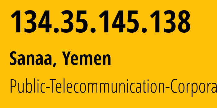 IP address 134.35.145.138 (Sanaa, Amanat Alasimah, Yemen) get location, coordinates on map, ISP provider AS30873 Public-Telecommunication-Corporation // who is provider of ip address 134.35.145.138, whose IP address