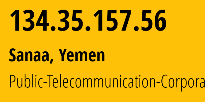 IP address 134.35.157.56 (Sanaa, Amanat Alasimah, Yemen) get location, coordinates on map, ISP provider AS30873 Public-Telecommunication-Corporation // who is provider of ip address 134.35.157.56, whose IP address