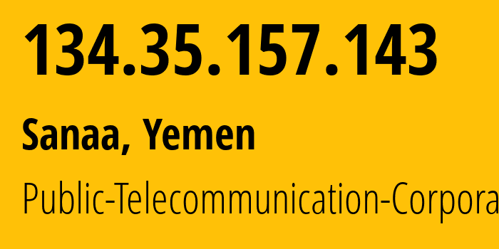 IP address 134.35.157.143 (Sanaa, Amanat Alasimah, Yemen) get location, coordinates on map, ISP provider AS30873 Public-Telecommunication-Corporation // who is provider of ip address 134.35.157.143, whose IP address