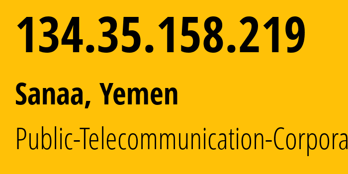 IP address 134.35.158.219 (Sanaa, Amanat Alasimah, Yemen) get location, coordinates on map, ISP provider AS30873 Public-Telecommunication-Corporation // who is provider of ip address 134.35.158.219, whose IP address