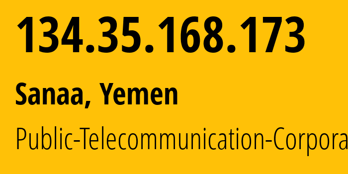 IP address 134.35.168.173 (Sanaa, Amanat Alasimah, Yemen) get location, coordinates on map, ISP provider AS30873 Public-Telecommunication-Corporation // who is provider of ip address 134.35.168.173, whose IP address