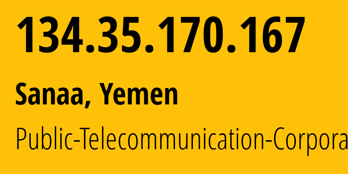 IP address 134.35.170.167 (Sanaa, Amanat Alasimah, Yemen) get location, coordinates on map, ISP provider AS30873 Public-Telecommunication-Corporation // who is provider of ip address 134.35.170.167, whose IP address