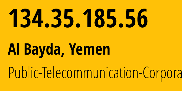 IP address 134.35.185.56 (Al Bayda, Al Bayda, Yemen) get location, coordinates on map, ISP provider AS30873 Public-Telecommunication-Corporation // who is provider of ip address 134.35.185.56, whose IP address