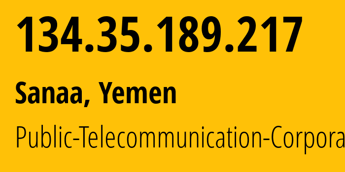 IP address 134.35.189.217 (Sanaa, Amanat Alasimah, Yemen) get location, coordinates on map, ISP provider AS30873 Public-Telecommunication-Corporation // who is provider of ip address 134.35.189.217, whose IP address