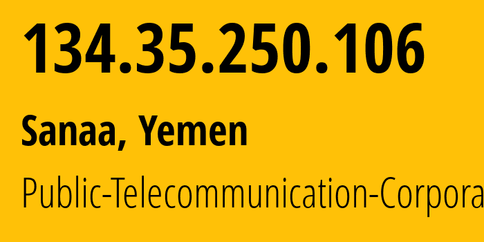 IP address 134.35.250.106 (Sanaa, Amanat Alasimah, Yemen) get location, coordinates on map, ISP provider AS30873 Public-Telecommunication-Corporation // who is provider of ip address 134.35.250.106, whose IP address