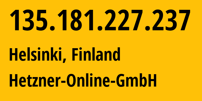 IP address 135.181.227.237 (Helsinki, Uusimaa, Finland) get location, coordinates on map, ISP provider AS24940 Hetzner-Online-GmbH // who is provider of ip address 135.181.227.237, whose IP address