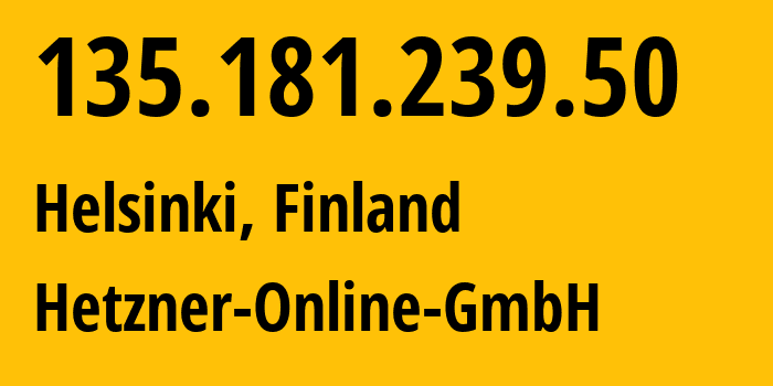 IP address 135.181.239.50 (Helsinki, Uusimaa, Finland) get location, coordinates on map, ISP provider AS24940 Hetzner-Online-GmbH // who is provider of ip address 135.181.239.50, whose IP address