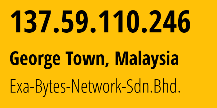 IP address 137.59.110.246 (George Town, Penang, Malaysia) get location, coordinates on map, ISP provider AS46015 Exa-Bytes-Network-Sdn.Bhd. // who is provider of ip address 137.59.110.246, whose IP address