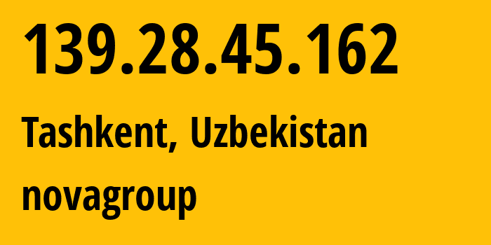 IP address 139.28.45.162 (Tashkent, Tashkent, Uzbekistan) get location, coordinates on map, ISP provider AS205640 novagroup // who is provider of ip address 139.28.45.162, whose IP address