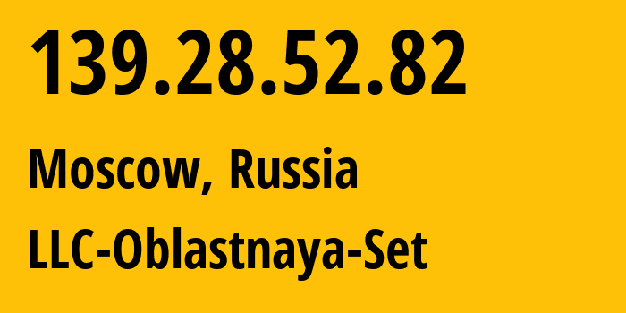 IP address 139.28.52.82 (Moscow, Moscow, Russia) get location, coordinates on map, ISP provider AS47140 LLC-Oblastnaya-Set // who is provider of ip address 139.28.52.82, whose IP address