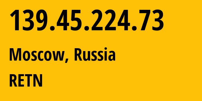 IP address 139.45.224.73 (Moscow, Moscow, Russia) get location, coordinates on map, ISP provider AS57304 RETN // who is provider of ip address 139.45.224.73, whose IP address