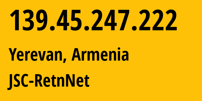 IP address 139.45.247.222 (Yerevan, Yerevan, Armenia) get location, coordinates on map, ISP provider AS57304 JSC-RetnNet // who is provider of ip address 139.45.247.222, whose IP address