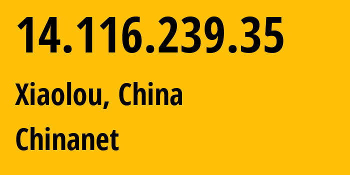 IP address 14.116.239.35 (Xiaolou, Guangdong, China) get location, coordinates on map, ISP provider AS4134 Chinanet // who is provider of ip address 14.116.239.35, whose IP address
