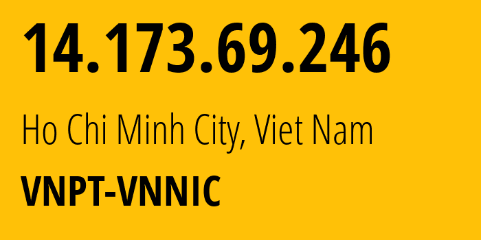 IP address 14.173.69.246 (Ho Chi Minh City, Ho Chi Minh, Viet Nam) get location, coordinates on map, ISP provider AS45899 VNPT-VNNIC // who is provider of ip address 14.173.69.246, whose IP address