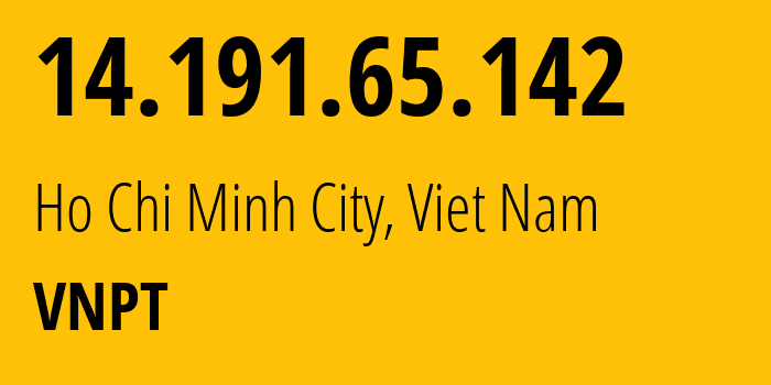 IP address 14.191.65.142 (Ho Chi Minh City, Ho Chi Minh, Viet Nam) get location, coordinates on map, ISP provider AS45899 VNPT // who is provider of ip address 14.191.65.142, whose IP address