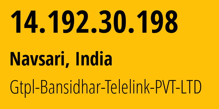 IP address 14.192.30.198 (Navsari, Gujarat, India) get location, coordinates on map, ISP provider AS45916 Gtpl-Bansidhar-Telelink-PVT-LTD // who is provider of ip address 14.192.30.198, whose IP address