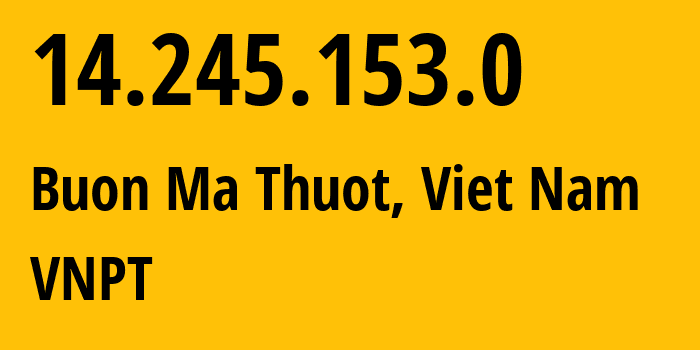 IP address 14.245.153.0 (Buon Ma Thuot, Đắk Lắk, Viet Nam) get location, coordinates on map, ISP provider AS45899 VNPT // who is provider of ip address 14.245.153.0, whose IP address