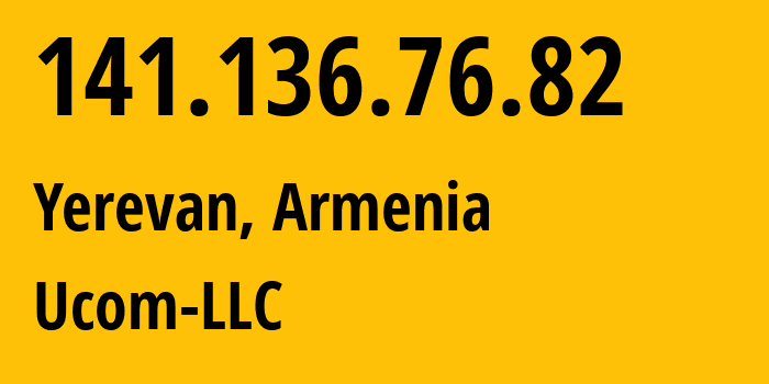 IP address 141.136.76.82 (Yerevan, Yerevan, Armenia) get location, coordinates on map, ISP provider AS44395 Ucom-LLC // who is provider of ip address 141.136.76.82, whose IP address