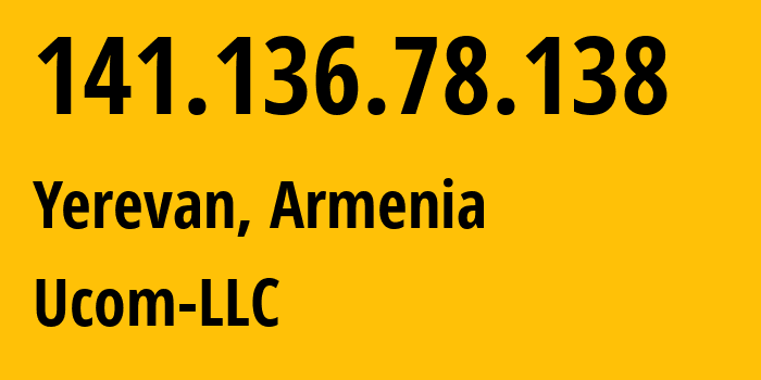 IP address 141.136.78.138 (Yerevan, Yerevan, Armenia) get location, coordinates on map, ISP provider AS44395 Ucom-LLC // who is provider of ip address 141.136.78.138, whose IP address