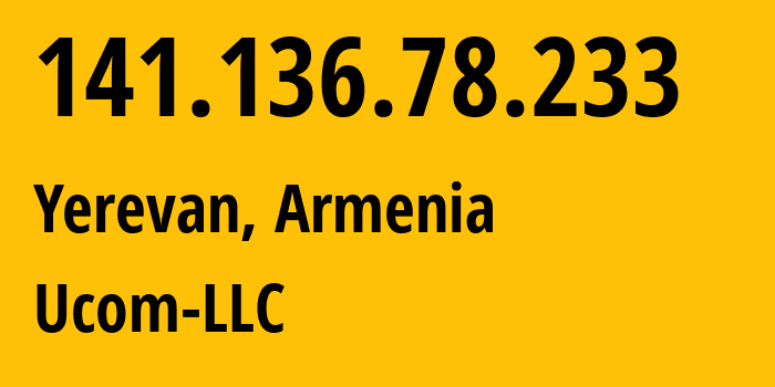 IP address 141.136.78.233 (Yerevan, Yerevan, Armenia) get location, coordinates on map, ISP provider AS44395 Ucom-LLC // who is provider of ip address 141.136.78.233, whose IP address