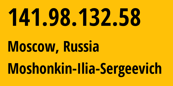 IP address 141.98.132.58 (Moscow, Moscow, Russia) get location, coordinates on map, ISP provider AS47913 Moshonkin-Ilia-Sergeevich // who is provider of ip address 141.98.132.58, whose IP address