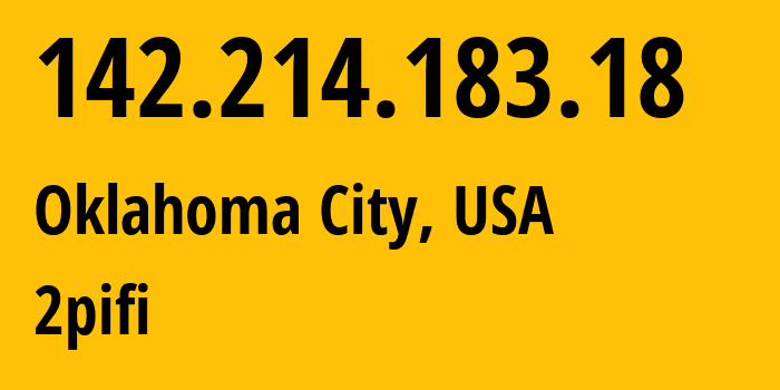 IP address 142.214.183.18 (Oklahoma City, Oklahoma, USA) get location, coordinates on map, ISP provider AS395111 2pifi // who is provider of ip address 142.214.183.18, whose IP address