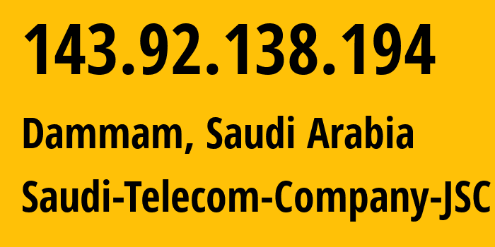 IP address 143.92.138.194 (Dammam, Eastern Province, Saudi Arabia) get location, coordinates on map, ISP provider AS25019 Saudi-Telecom-Company-JSC // who is provider of ip address 143.92.138.194, whose IP address