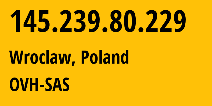 IP address 145.239.80.229 (Wroclaw, Lower Silesia, Poland) get location, coordinates on map, ISP provider AS16276 OVH-SAS // who is provider of ip address 145.239.80.229, whose IP address