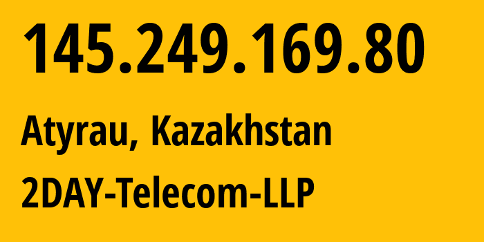 IP-адрес 145.249.169.80 (Атырау, Атырауская область, Казахстан) определить местоположение, координаты на карте, ISP провайдер AS21299 2DAY-Telecom-LLP // кто провайдер айпи-адреса 145.249.169.80