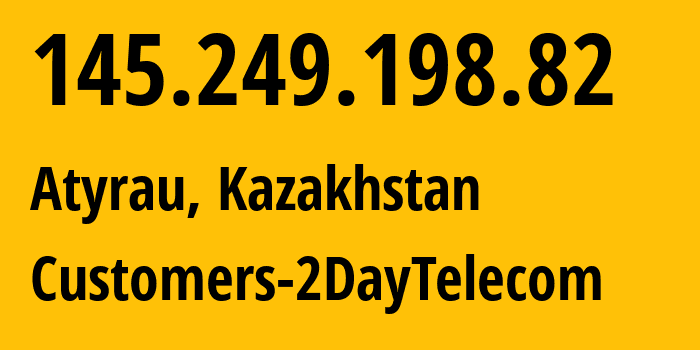 IP address 145.249.198.82 (Atyrau, Atyraū Oblysy, Kazakhstan) get location, coordinates on map, ISP provider AS21299 Customers-2DayTelecom // who is provider of ip address 145.249.198.82, whose IP address