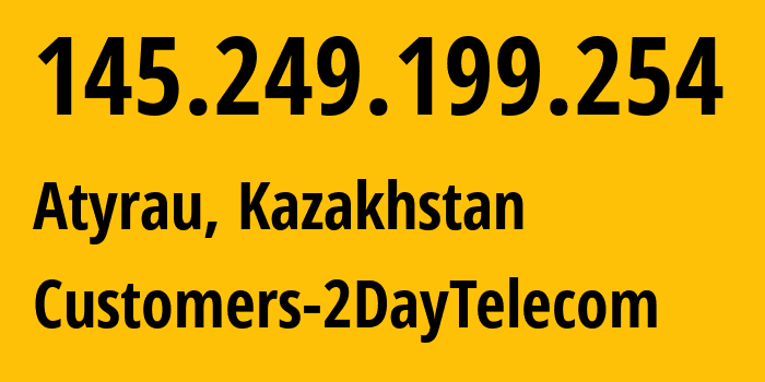 IP address 145.249.199.254 (Atyrau, Atyraū Oblysy, Kazakhstan) get location, coordinates on map, ISP provider AS21299 Customers-2DayTelecom // who is provider of ip address 145.249.199.254, whose IP address