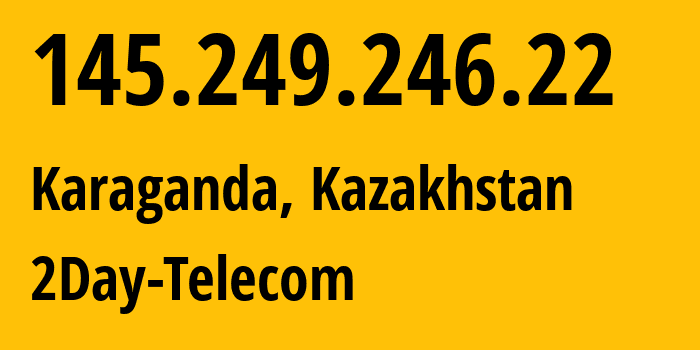 IP-адрес 145.249.246.22 (Караганда, Karagandinskaya Oblast, Казахстан) определить местоположение, координаты на карте, ISP провайдер AS21299 2Day-Telecom // кто провайдер айпи-адреса 145.249.246.22